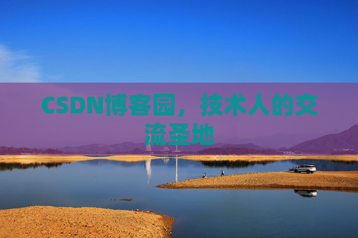 CSDN博客园,技术人的交流圣地 CSDN博客园,技术人的交流圣地